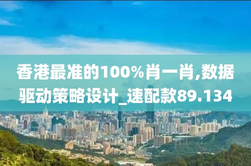 香港最准的100%肖一肖,数据驱动策略设计_速配款89.134
