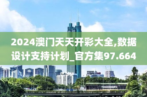2024澳门天天开彩大全,数据设计支持计划_官方集97.664