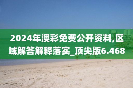 2024年澳彩免费公开资料,区域解答解释落实_顶尖版6.468