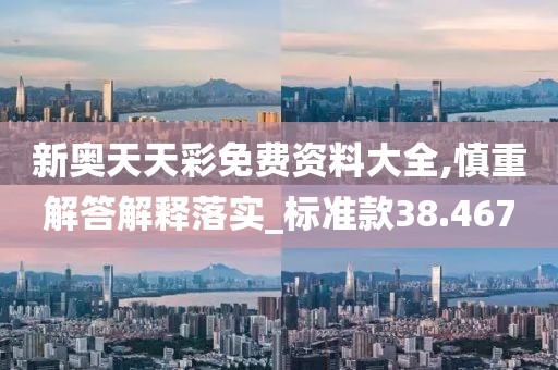 新奥天天彩免费资料大全,慎重解答解释落实_标准款38.467