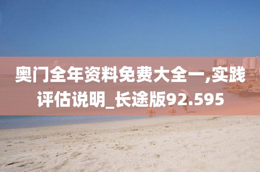 奥门全年资料免费大全一,实践评估说明_长途版92.595