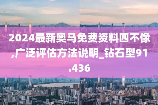 2024最新奥马免费资料四不像,广泛评估方法说明_钻石型91.436