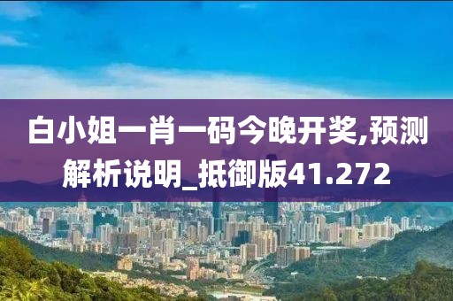 白小姐一肖一码今晚开奖,预测解析说明_抵御版41.272
