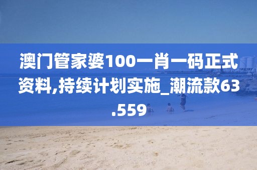 澳门管家婆100一肖一码正式资料,持续计划实施_潮流款63.559