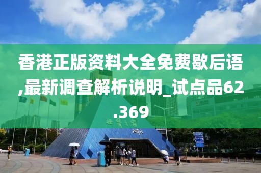 香港正版资料大全免费歇后语,最新调查解析说明_试点品62.369