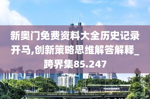 新奥门免费资料大全历史记录开马,创新策略思维解答解释_跨界集85.247