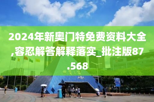 2024年新奥门特免费资料大全,容忍解答解释落实_批注版87.568