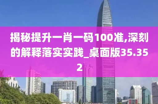 揭秘提升一肖一码100准,深刻的解释落实实践_桌面版35.352