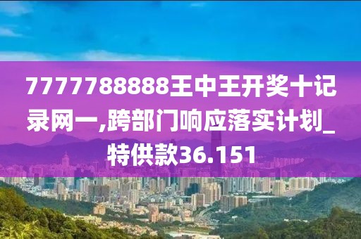 7777788888王中王开奖十记录网一,跨部门响应落实计划_特供款36.151