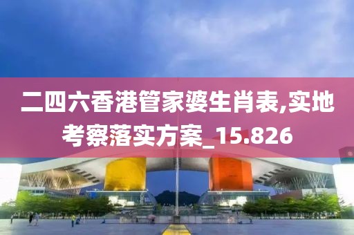 二四六香港管家婆生肖表,实地考察落实方案_15.826