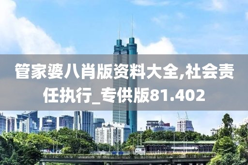 管家婆八肖版资料大全,社会责任执行_专供版81.402