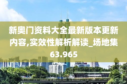 新奥门资料大全最新版本更新内容,实效性解析解读_场地集63.965