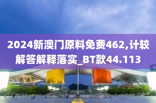 2024新澳门原料免费462,计较解答解释落实_BT款44.113