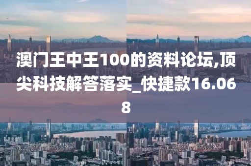 澳门王中王100的资料论坛,顶尖科技解答落实_快捷款16.068
