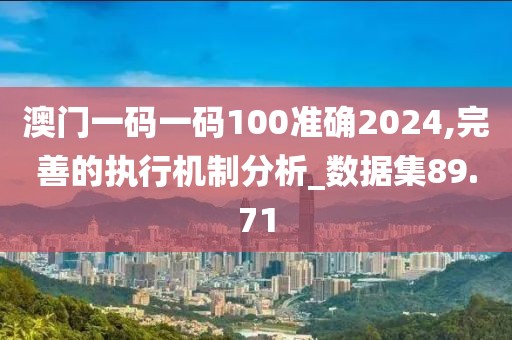 澳门一码一码100准确2024,完善的执行机制分析_数据集89.71