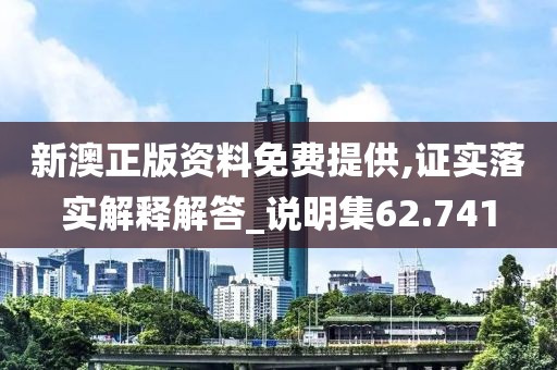 新澳正版资料免费提供,证实落实解释解答_说明集62.741