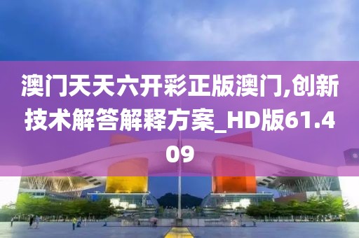 澳门天天六开彩正版澳门,创新技术解答解释方案_HD版61.409