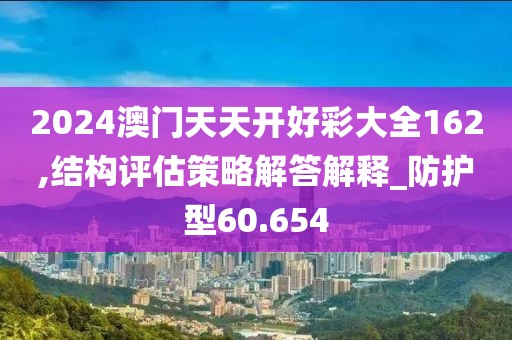 2024澳门天天开好彩大全162,结构评估策略解答解释_防护型60.654