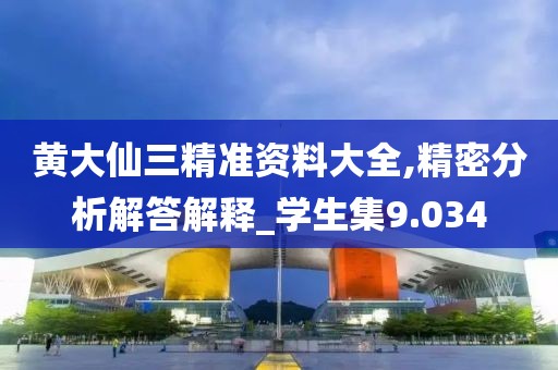 黄大仙三精准资料大全,精密分析解答解释_学生集9.034