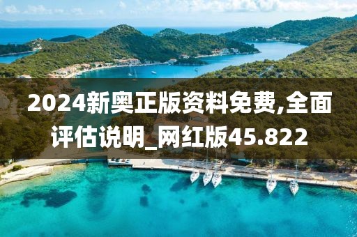 2024新奥正版资料免费,全面评估说明_网红版45.822
