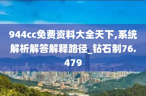 944cc免费资料大全天下,系统解析解答解释路径_钻石制76.479