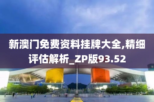 新澳门免费资料挂牌大全,精细评估解析_ZP版93.52