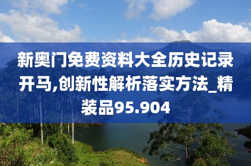 新奥门免费资料大全历史记录开马,创新性解析落实方法_精装品95.904
