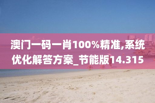 澳门一码一肖100%精准,系统优化解答方案_节能版14.315