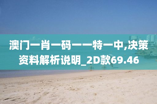澳门一肖一码一一特一中,决策资料解析说明_2D款69.46