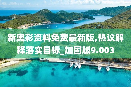 新奥彩资料免费最新版,热议解释落实目标_加固版9.003