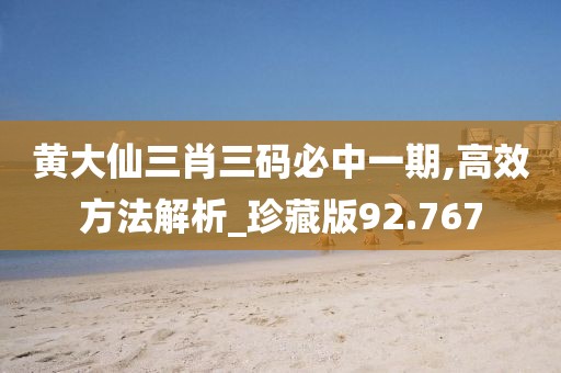 黄大仙三肖三码必中一期,高效方法解析_珍藏版92.767