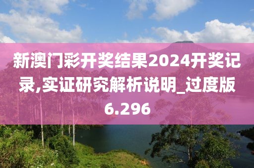新澳门彩开奖结果2024开奖记录,实证研究解析说明_过度版6.296