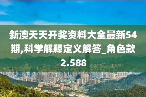 新澳天天开奖资料大全最新54期,科学解释定义解答_角色款2.588