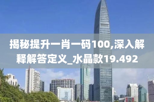 揭秘提升一肖一码100,深入解释解答定义_水晶款19.492