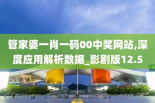 管家婆一肖一码00中奖网站,深度应用解析数据_影剧版12.5