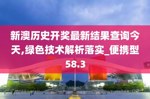 新澳历史开奖最新结果查询今天,绿色技术解析落实_便携型58.3