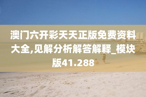 澳门六开彩天天正版免费资料大全,见解分析解答解释_模块版41.288