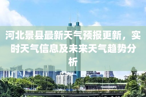 河北景县最新天气预报更新，实时天气信息及未来天气趋势分析