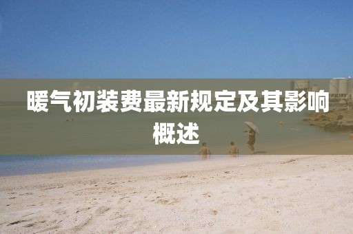 暖气初装费最新规定及其影响概述