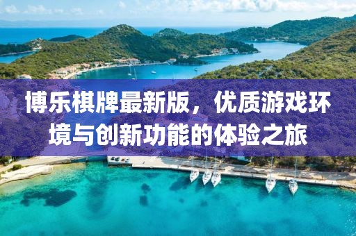 博乐棋牌最新版，优质游戏环境与创新功能的体验之旅