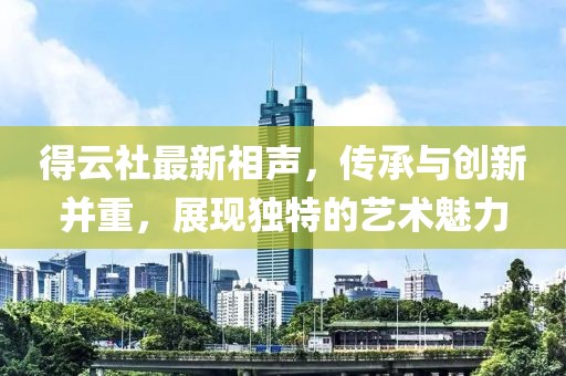 得云社最新相声，传承与创新并重，展现独特的艺术魅力
