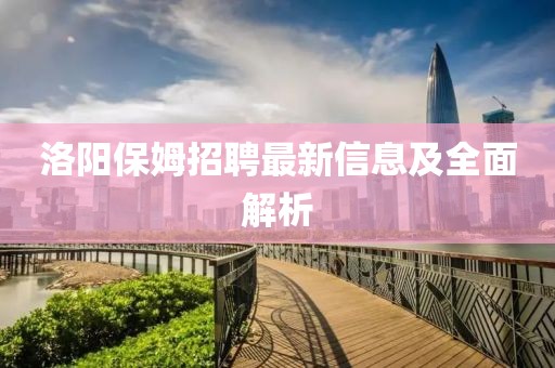 洛阳保姆招聘最新信息及全面解析