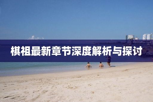 棋祖最新章节深度解析与探讨