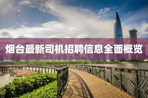烟台最新司机招聘信息全面概览