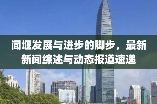 闻堰发展与进步的脚步，最新新闻综述与动态报道速递