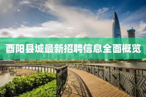 酉阳县城最新招聘信息全面概览