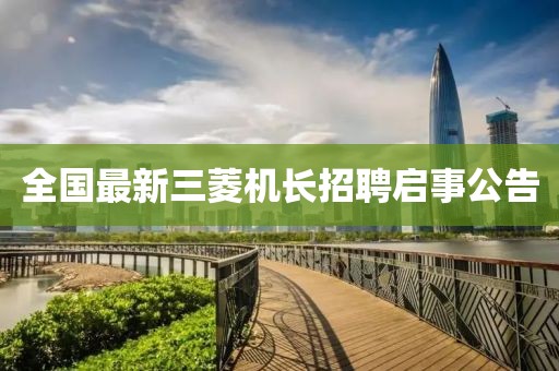 全国最新三菱机长招聘启事公告