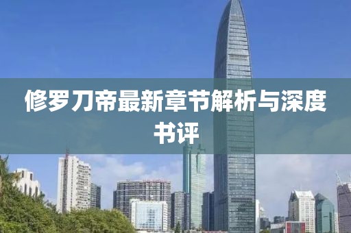 修罗刀帝最新章节解析与深度书评