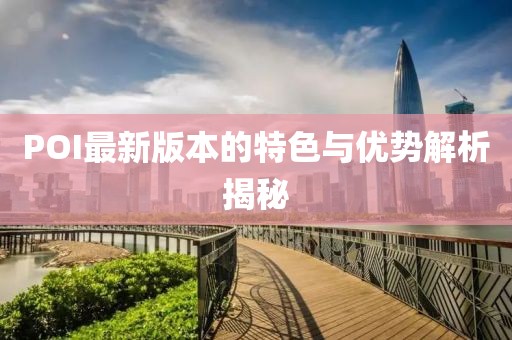 POI最新版本的特色与优势解析揭秘
