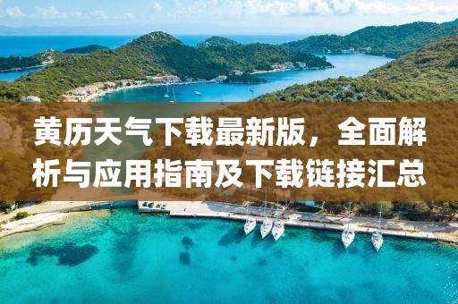 黄历天气下载最新版，全面解析与应用指南及下载链接汇总